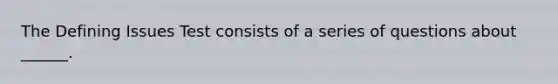 The Defining Issues Test consists of a series of questions about ______.