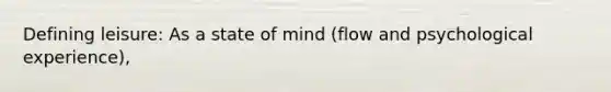 Defining leisure: As a state of mind (flow and psychological experience),