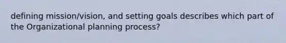 defining mission/vision, and setting goals describes which part of the Organizational planning process?