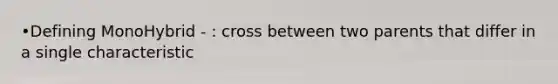 •Defining MonoHybrid - : cross between two parents that differ in a single characteristic