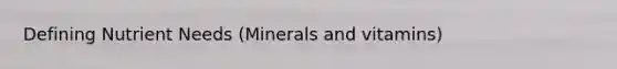 Defining Nutrient Needs (Minerals and vitamins)