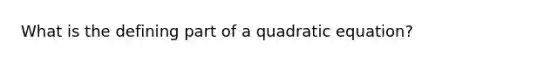 What is the defining part of a quadratic equation?