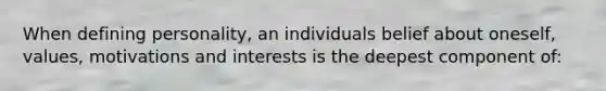 When defining personality, an individuals belief about oneself, values, motivations and interests is the deepest component of: