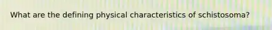 What are the defining physical characteristics of schistosoma?