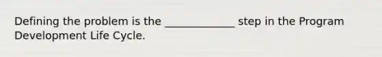 Defining the problem is the _____________ step in the Program Development Life Cycle.
