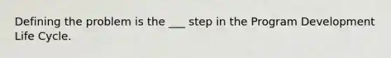 Defining the problem is the ___ step in the Program Development Life Cycle.