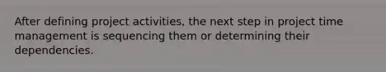 After defining project activities, the next step in project time management is sequencing them or determining their dependencies.