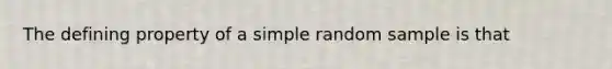 The defining property of a simple random sample is that