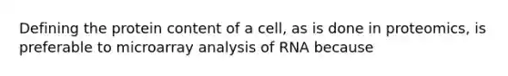 Defining the protein content of a cell, as is done in proteomics, is preferable to microarray analysis of RNA because