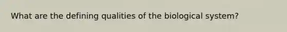 What are the defining qualities of the biological system?