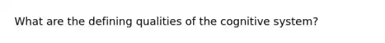 What are the defining qualities of the cognitive system?