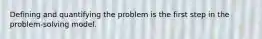 Defining and quantifying the problem is the first step in the problem-solving model.