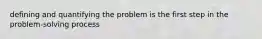 defining and quantifying the problem is the first step in the problem-solving process