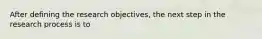 After defining the research objectives, the next step in the research process is to