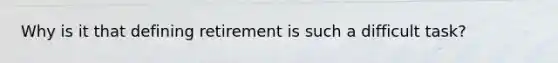 Why is it that defining retirement is such a difficult task?