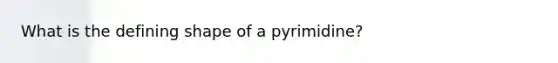 What is the defining shape of a pyrimidine?