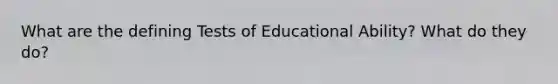 What are the defining Tests of Educational Ability? What do they do?