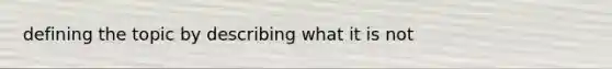 defining the topic by describing what it is not