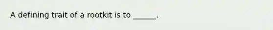 A defining trait of a rootkit is to ______.