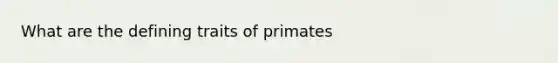 What are the defining traits of primates