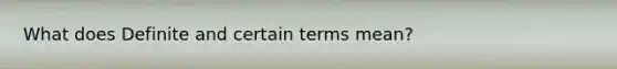 What does Definite and certain terms mean?