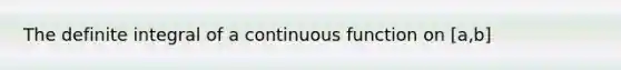 The definite integral of a continuous function on [a,b]