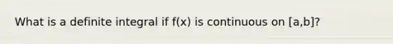 What is a definite integral if f(x) is continuous on [a,b]?