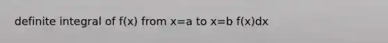 definite integral of f(x) from x=a to x=b f(x)dx