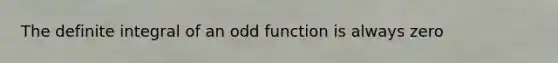 The definite integral of an odd function is always zero