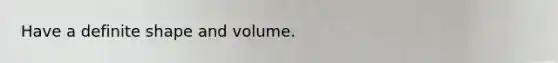 Have a definite shape and volume.