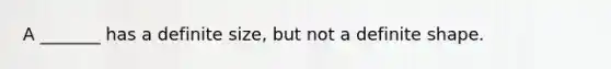 A _______ has a definite size, but not a definite shape.