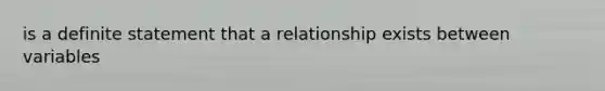 is a definite statement that a relationship exists between variables