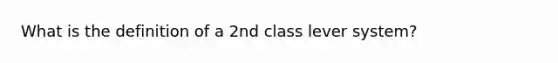 What is the definition of a 2nd class lever system?