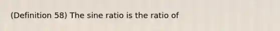 (Definition 58) The sine ratio is the ratio of