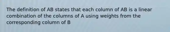 The definition of AB states that each column of AB is a linear combination of the columns of A using weights from the corresponding column of B