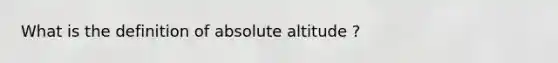 What is the definition of absolute altitude ?