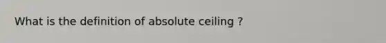 What is the definition of absolute ceiling ?