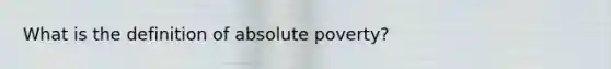 What is the definition of absolute poverty?