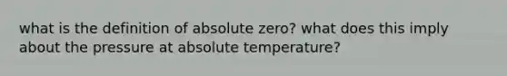 what is the definition of absolute zero? what does this imply about the pressure at absolute temperature?