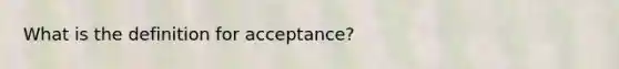 What is the definition for acceptance?