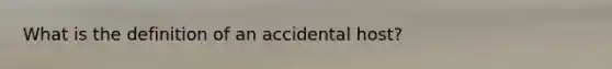 What is the definition of an accidental host?