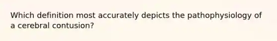 Which definition most accurately depicts the pathophysiology of a cerebral​ contusion?