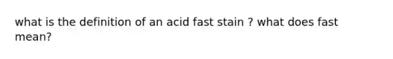 what is the definition of an acid fast stain ? what does fast mean?