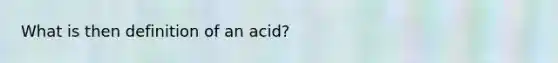 What is then definition of an acid?