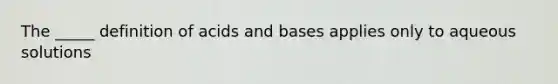 The _____ definition of acids and bases applies only to aqueous solutions