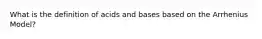 What is the definition of acids and bases based on the Arrhenius Model?