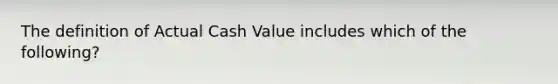 The definition of Actual Cash Value includes which of the following?