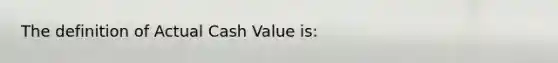 The definition of Actual Cash Value is: