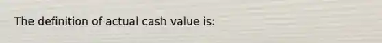 The definition of actual cash value is: