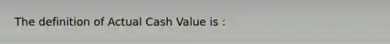 The definition of Actual Cash Value is :